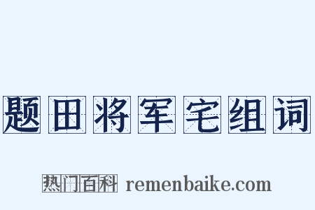 题田将军宅组词是什么意思的图片